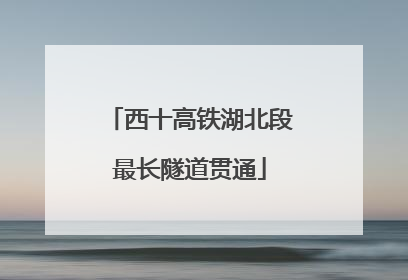 西十高铁湖北段最长隧道贯通