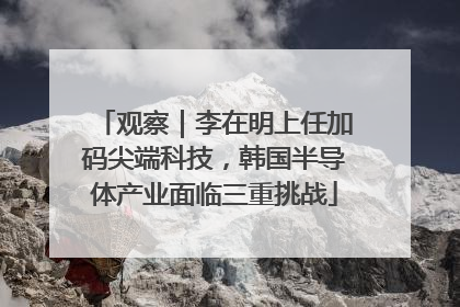 观察｜李在明上任加码尖端科技，韩国半导体产业面临三重挑战