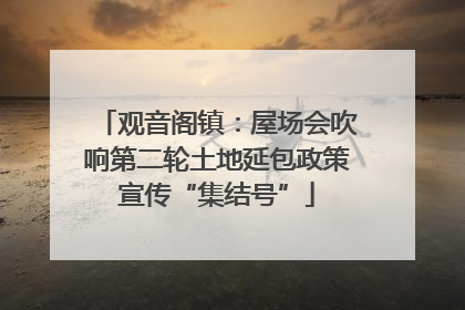 观音阁镇：屋场会吹响第二轮土地延包政策宣传“集结号”