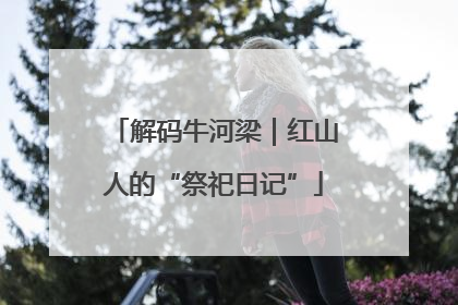 解码牛河梁｜红山人的“祭祀日记”
