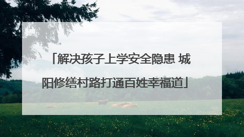 解决孩子上学安全隐患 城阳修缮村路打通百姓幸福道