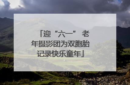 迎“六一” 老年摄影团为双胞胎记录快乐童年