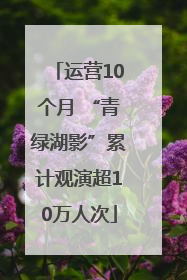 运营10个月 “青绿湖影”累计观演超10万人次