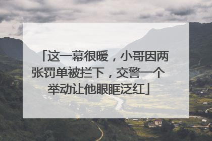 这一幕很暖，小哥因两张罚单被拦下，交警一个举动让他眼眶泛红