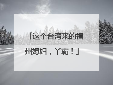 这个台湾来的福州媳妇，丫霸！