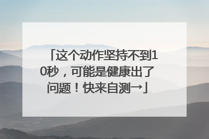 这个动作坚持不到10秒，可能是健康出了问题！快来自测→