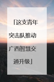 这支青年突击队推动广西智慧交通升级