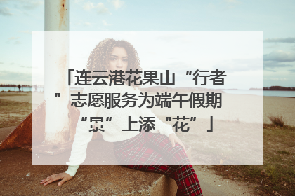 连云港花果山“行者”志愿服务为端午假期“景”上添“花”