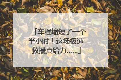 车程缩短了一个半小时！这场极速救援真给力……
