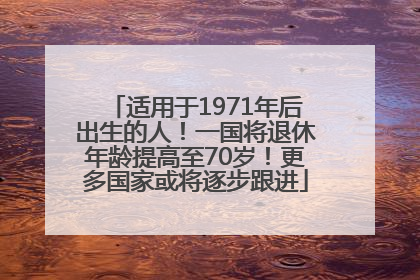 适用于1971年后出生的人！一国将退休年龄提高至70岁！更多国家或将逐步跟进