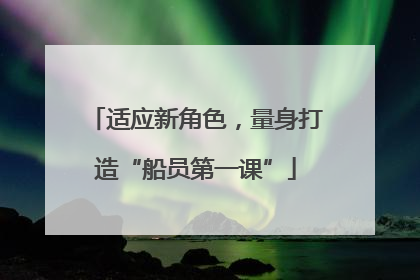 适应新角色，量身打造“船员第一课”