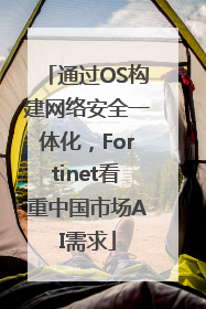 通过OS构建网络安全一体化，Fortinet看重中国市场AI需求