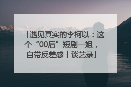 遇见真实的李柯以：这个“00后”短剧一姐，自带反差感丨谈艺录