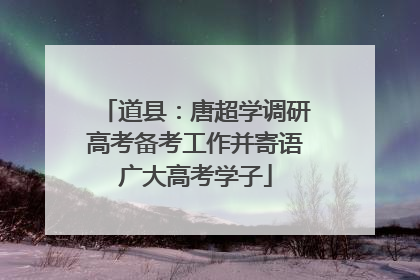 道县：唐超学调研高考备考工作并寄语广大高考学子