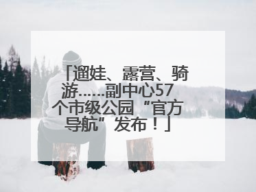 遛娃、露营、骑游……副中心57个市级公园“官方导航”发布！