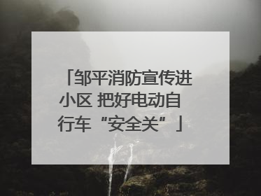 邹平消防宣传进小区 把好电动自行车“安全关”
