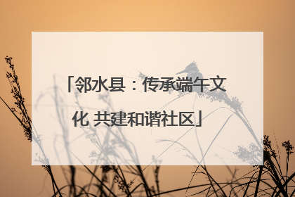 邻水县：传承端午文化 共建和谐社区