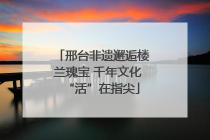 邢台非遗邂逅楼兰瑰宝 千年文化“活”在指尖
