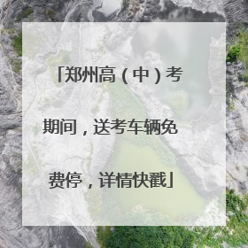 郑州高（中）考期间，送考车辆免费停，详情快戳