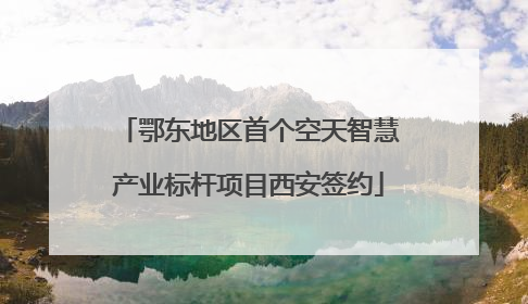鄂东地区首个空天智慧产业标杆项目西安签约