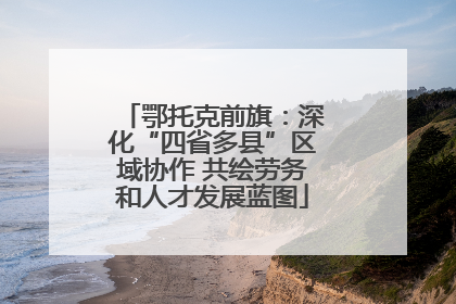 鄂托克前旗：深化“四省多县”区域协作 共绘劳务和人才发展蓝图
