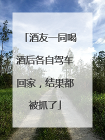 酒友一同喝酒后各自驾车回家，结果都被抓了