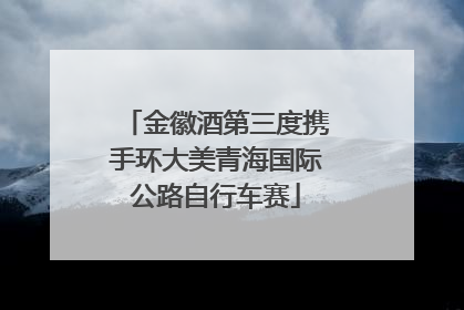 金徽酒第三度携手环大美青海国际公路自行车赛