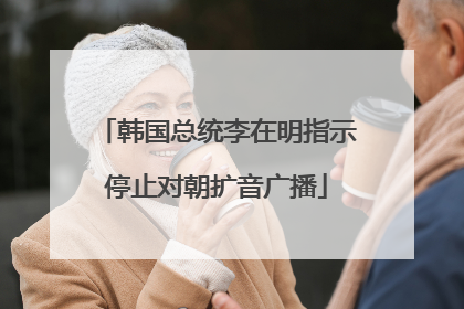 韩国总统李在明指示停止对朝扩音广播