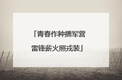 青春作种播军营 雷锋薪火照戎装