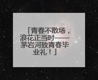 青春不散场，浪花正当时——茅岩河致青春毕业礼！