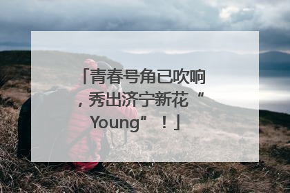 青春号角已吹响，秀出济宁新花“Young”！