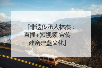 非遗传承人林杰：直播+短视频 宣传建窑建盏文化