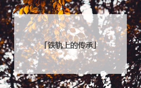 铁轨上的传承