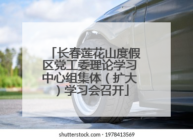 长春莲花山度假区党工委理论学习中心组集体（扩大）学习会召开