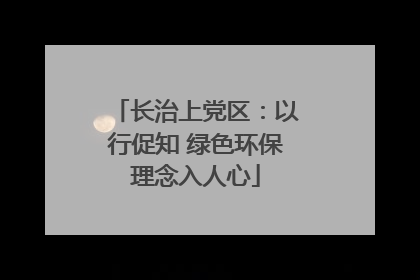 长治上党区：以行促知 绿色环保理念入人心