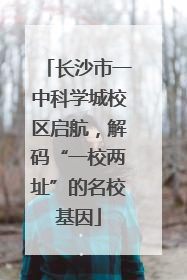 长沙市一中科学城校区启航，解码“一校两址”的名校基因