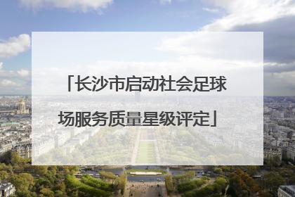 长沙市启动社会足球场服务质量星级评定