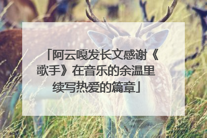 阿云嘎发长文感谢《歌手》在音乐的余温里续写热爱的篇章
