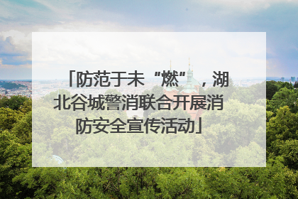 防范于未“燃”，湖北谷城警消联合开展消防安全宣传活动