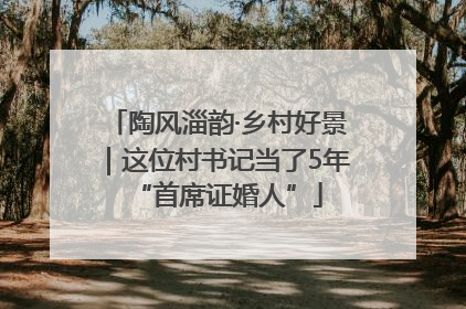 陶风淄韵·乡村好景｜这位村书记当了5年“首席证婚人”