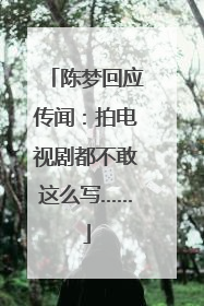 陈梦回应传闻：拍电视剧都不敢这么写……