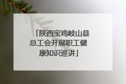 陕西宝鸡岐山县总工会开展职工健康知识巡讲