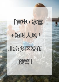 雷电+冰雹+短时大风！北京多区发布预警