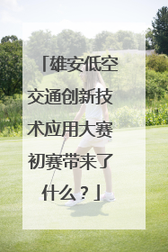 雄安低空交通创新技术应用大赛初赛带来了什么？