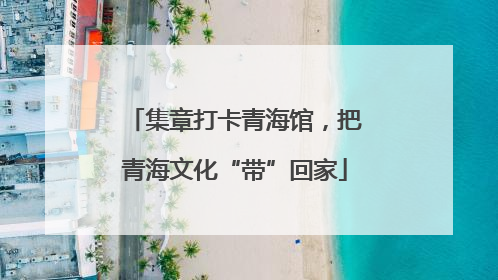 集章打卡青海馆，把青海文化“带”回家