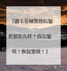 露卡菲娅紧致抗皱套装怎么样？直击皱纹！恢复紧致！