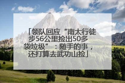领队回应“南太行徒步56公里捡出50多袋垃圾”：随手的事，还打算去武功山捡