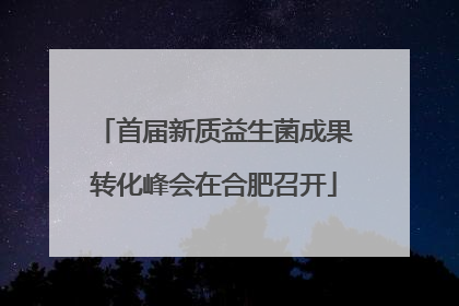 首届新质益生菌成果转化峰会在合肥召开