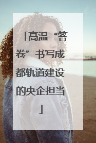 高温“答卷”书写成都轨道建设的央企担当