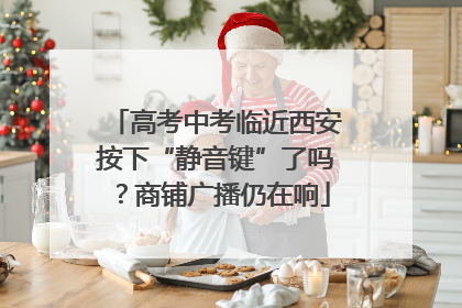 高考中考临近西安按下“静音键”了吗？商铺广播仍在响